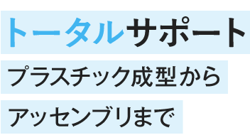 トータルサポート　プラスチック成型からアッセンプリまで